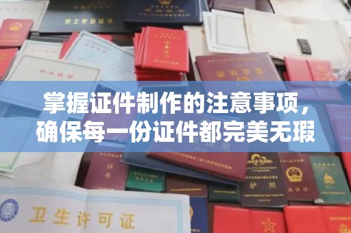 雷山掌握证件制作的注意事项，确保每一份证件都完美无瑕